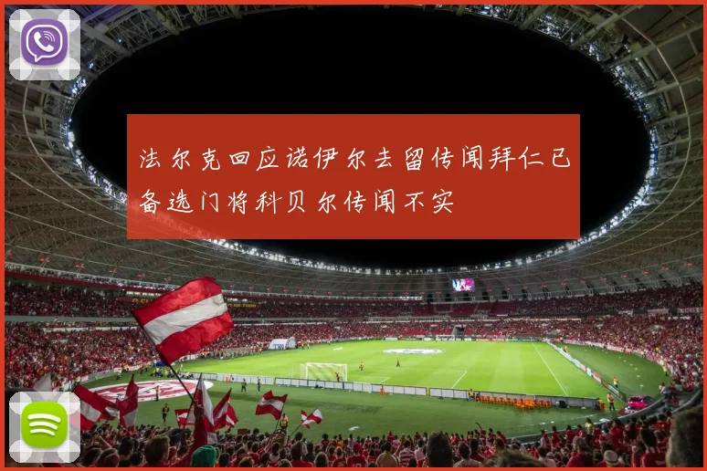 法尔克回应诺伊尔去留传闻拜仁已备选门将科贝尔传闻不实