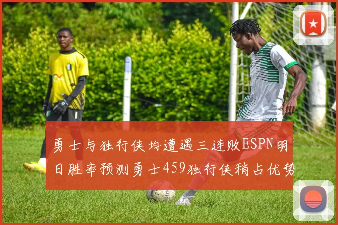 勇士与独行侠均遭遇三连败ESPN明日胜率预测勇士459独行侠稍占优势541
