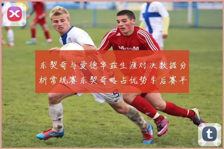 东契奇与爱德华兹生涯对决数据分析常规赛东契奇略占优势季后赛平分秋色