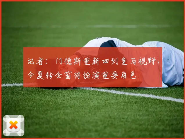 记者：门德斯重新回到皇马视野，今夏转会窗将扮演重要角色