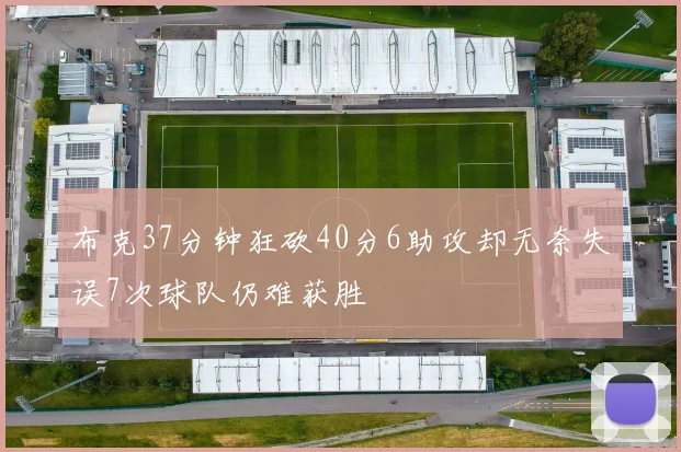 布克37分钟狂砍40分6助攻却无奈失误7次球队仍难获胜