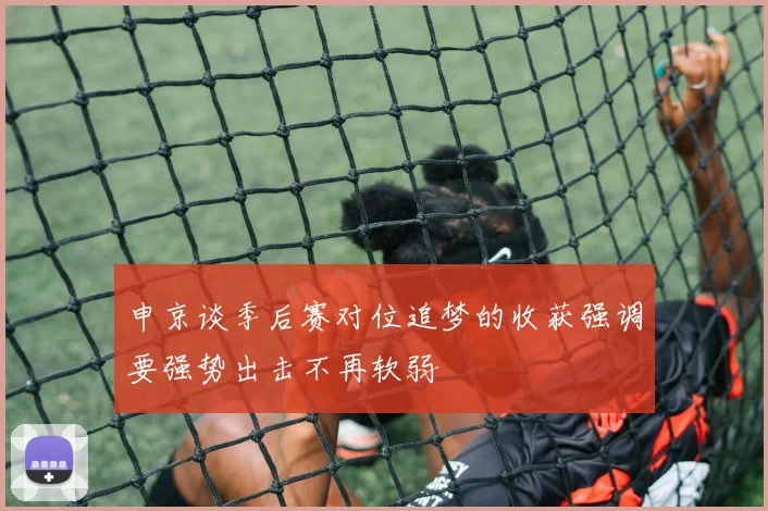 申京谈季后赛对位追梦的收获强调要强势出击不再软弱