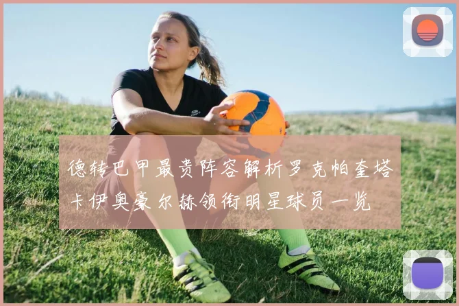 德转巴甲最贵阵容解析罗克帕奎塔卡伊奥豪尔赫领衔明星球员一览