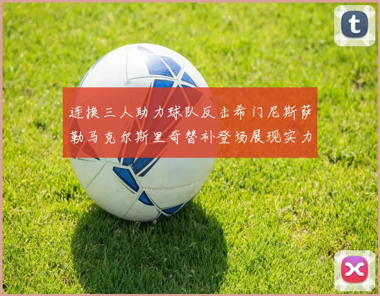 连换三人助力球队反击希门尼斯萨勒马克尔斯里奇替补登场展现实力
